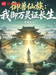御兽仙族：我御万灵证长生主角与灵兽